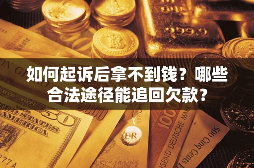 北京如何起诉后拿不到钱？哪些合法途径能追回欠款？