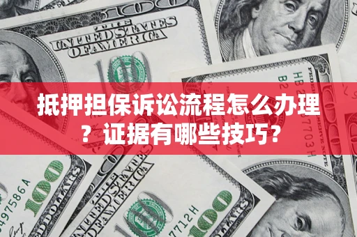 北京抵押担保诉讼流程怎么办理？证据有哪些技巧？