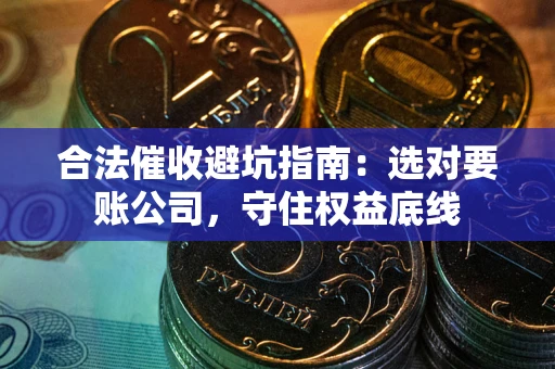 北京合法催收避坑指南：选对要账公司，守住权益底线