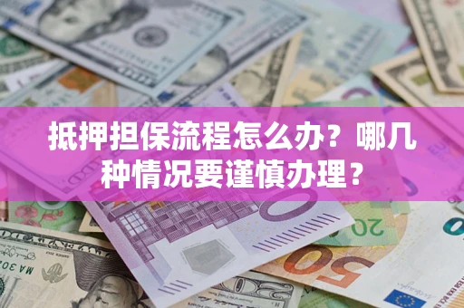 北京抵押担保流程怎么办？哪几种情况要谨慎办理？