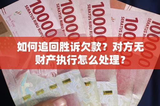 北京如何追回胜诉欠款？对方无财产执行怎么处理？