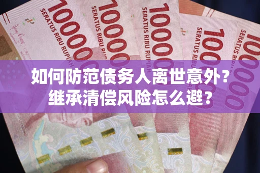 北京如何防范债务人离世意外？继承清偿风险怎么避？