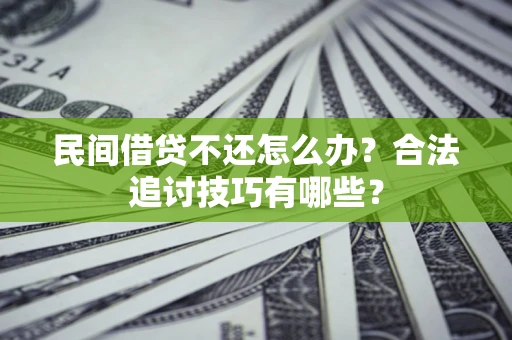 北京民间借贷不还怎么办？合法追讨技巧有哪些？