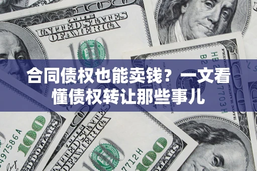北京合同债权也能卖钱？一文看懂债权转让那些事儿