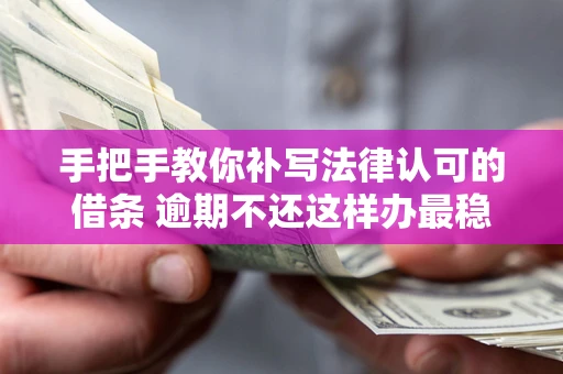 北京手把手教你补写法律认可的借条 逾期不还这样办最稳妥