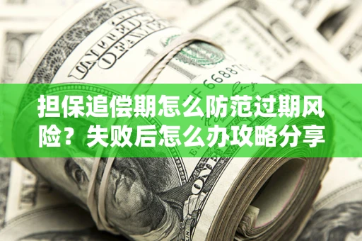 北京担保追偿期怎么防范过期风险？失败后怎么办攻略分享