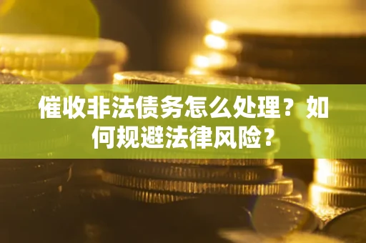 北京催收非法债务怎么处理？如何规避法律风险？