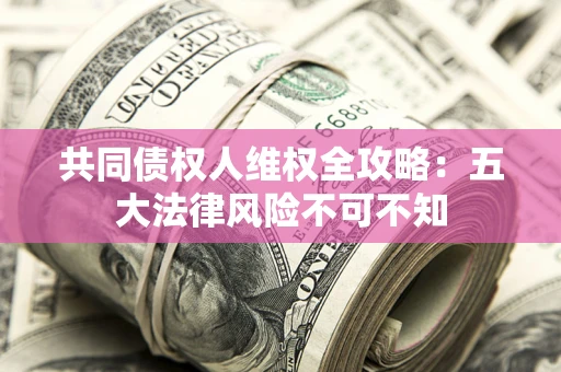 北京共同债权人维权全攻略：五大法律风险不可不知
