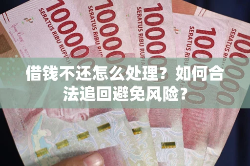 北京借钱不还怎么处理？如何合法追回避免风险？