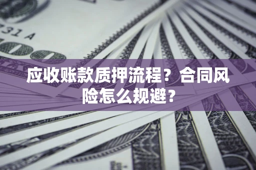 北京应收账款质押流程？合同风险怎么规避？