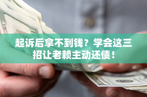 北京起诉后拿不到钱？学会这三招让老赖主动还债！