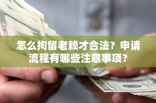 北京怎么拘留老赖才合法？申请流程有哪些注意事项？