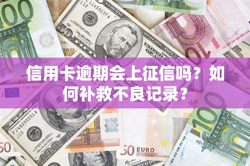 北京信用卡逾期会上征信吗？如何补救不良记录？