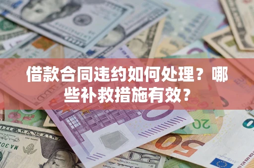 北京借款合同违约如何处理？哪些补救措施有效？