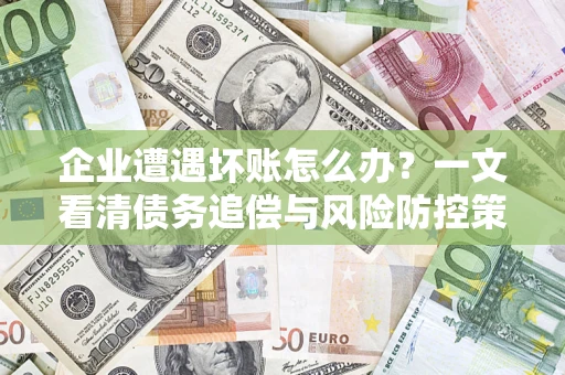 北京企业遭遇坏账怎么办？一文看清债务追偿与风险防控策略