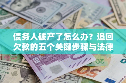 北京债务人破产了怎么办？追回欠款的五个关键步骤与法律策略