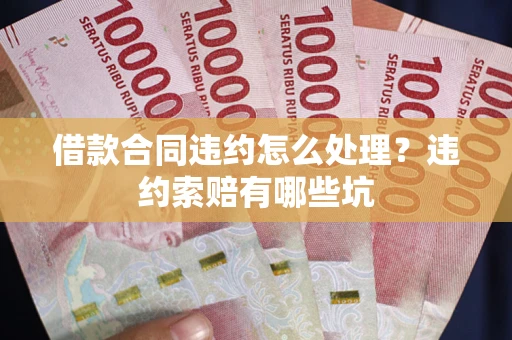 北京借款合同违约怎么处理？违约索赔有哪些坑