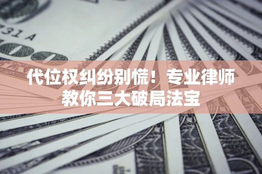 北京代位权纠纷别慌！专业律师教你三大破局法宝