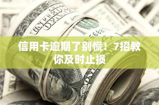 北京信用卡逾期了别慌！7招教你及时止损