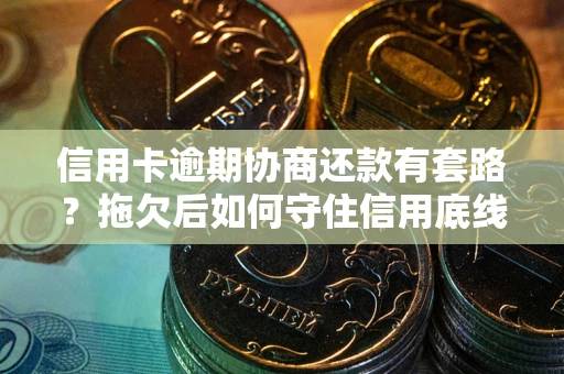 北京信用卡逾期协商还款有套路？拖欠后如何守住信用底线？