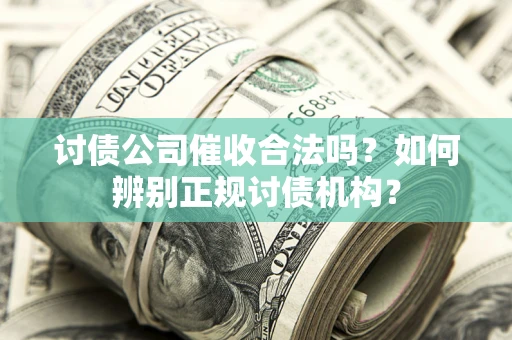 北京讨债公司催收合法吗？如何辨别正规讨债机构？