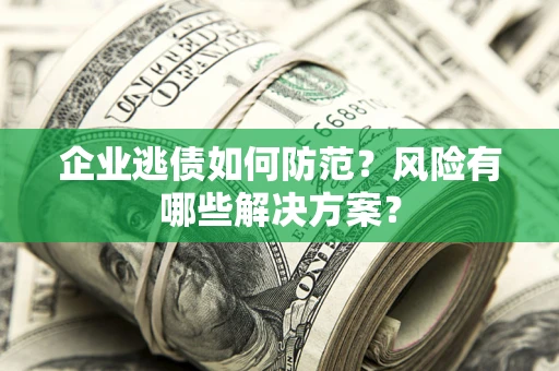 北京企业逃债如何防范？风险有哪些解决方案？