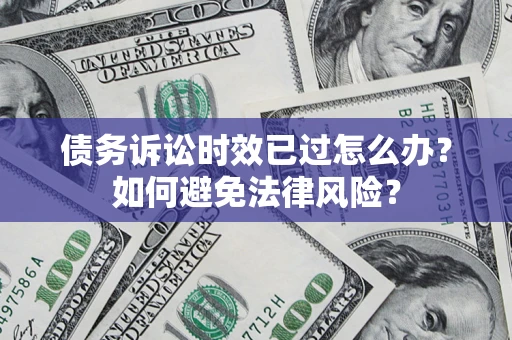 北京债务诉讼时效已过怎么办？如何避免法律风险？