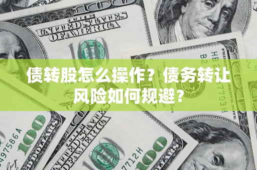 北京债转股怎么操作？债务转让风险如何规避？