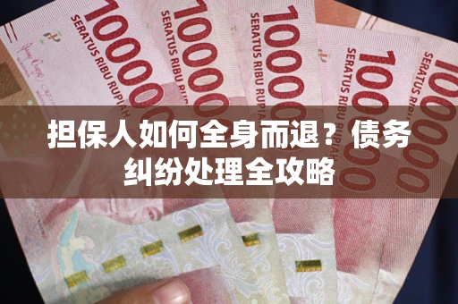 北京担保人如何全身而退？债务纠纷处理全攻略