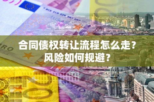 北京合同债权转让流程怎么走？风险如何规避？