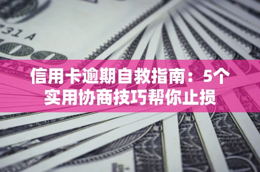 北京信用卡逾期自救指南：5个实用协商技巧帮你止损