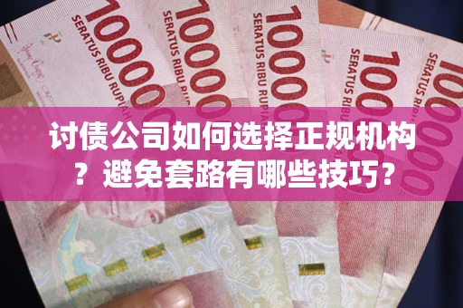 北京讨债公司如何选择正规机构？避免套路有哪些技巧？