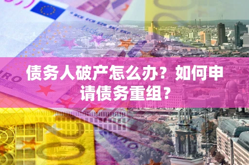 北京债务人破产怎么办？如何申请债务重组？