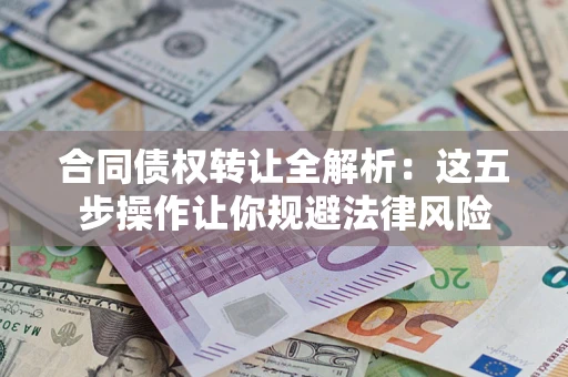 北京合同债权转让全解析：这五步操作让你规避法律风险