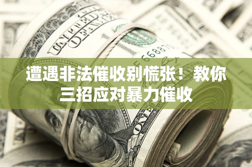 北京遭遇非法催收别慌张！教你三招应对暴力催收