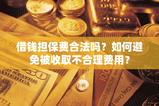 北京借钱担保费合法吗？如何避免被收取不合理费用？