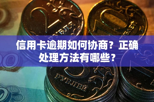 北京信用卡逾期如何协商？正确处理方法有哪些？