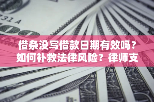 北京借条没写借款日期有效吗？如何补救法律风险？律师支招