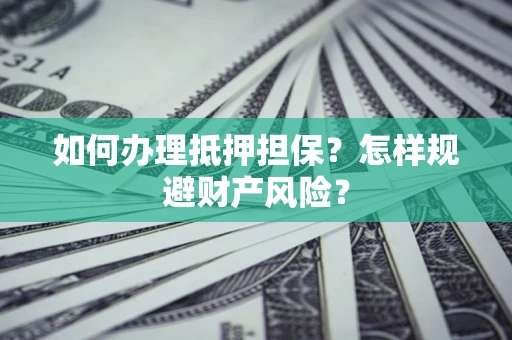北京如何办理抵押担保？怎样规避财产风险？