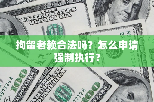 北京拘留老赖合法吗？怎么申请强制执行？