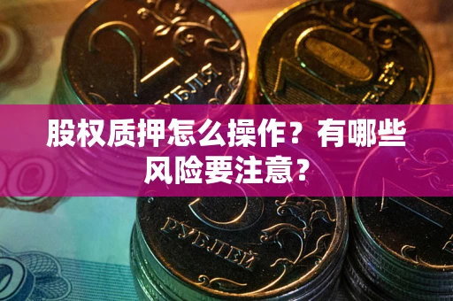 北京股权质押怎么操作？有哪些风险要注意？