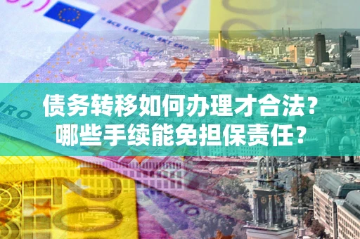 北京债务转移如何办理才合法？哪些手续能免担保责任？