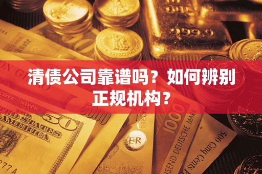 北京清债公司靠谱吗？如何辨别正规机构？