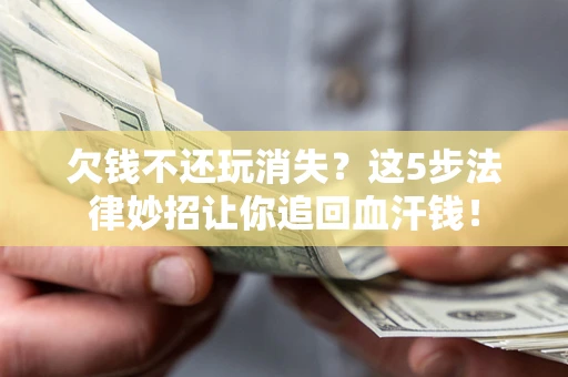 北京欠钱不还玩消失？这5步法律妙招让你追回血汗钱！