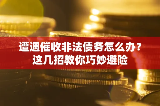 北京遭遇催收非法债务怎么办？这几招教你巧妙避险