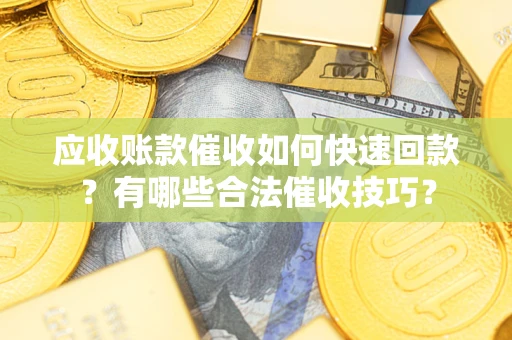 北京应收账款催收如何快速回款？有哪些合法催收技巧？