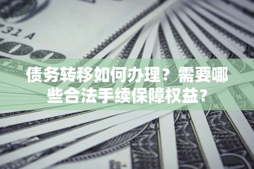 北京债务转移如何办理？需要哪些合法手续保障权益？