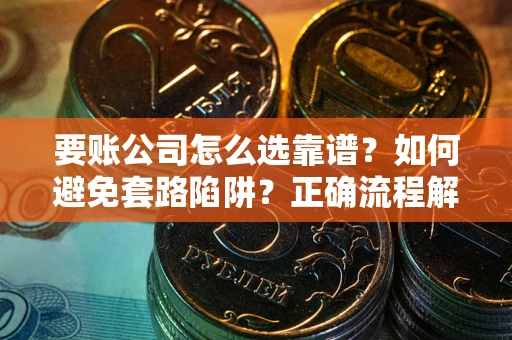 北京要账公司怎么选靠谱？如何避免套路陷阱？正确流程解析