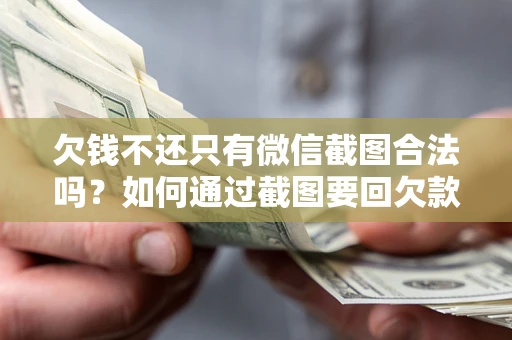 北京欠钱不还只有微信截图合法吗？如何通过截图要回欠款？