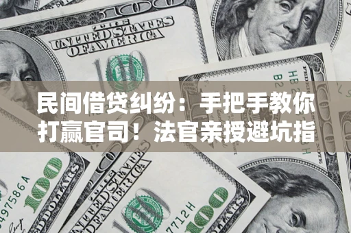 北京民间借贷纠纷：手把手教你打赢官司！法官亲授避坑指南